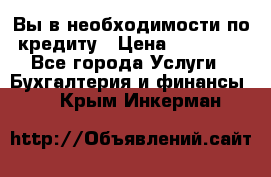 Вы в необходимости по кредиту › Цена ­ 90 000 - Все города Услуги » Бухгалтерия и финансы   . Крым,Инкерман